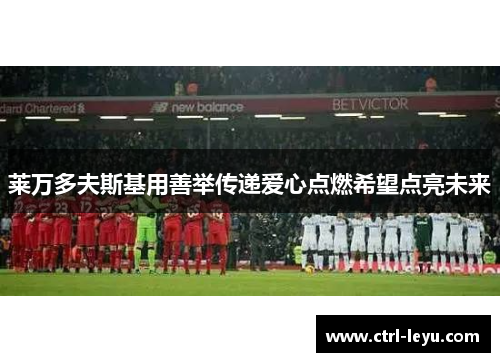 莱万多夫斯基用善举传递爱心点燃希望点亮未来