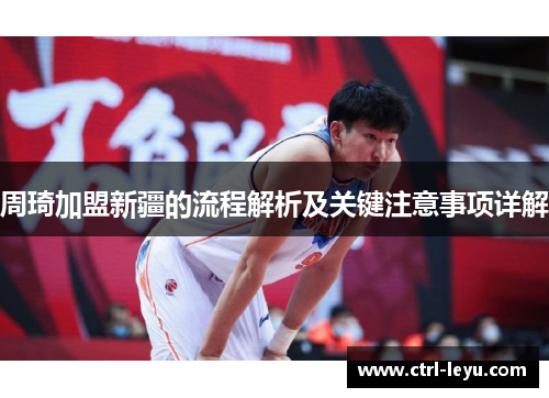 周琦加盟新疆的流程解析及关键注意事项详解