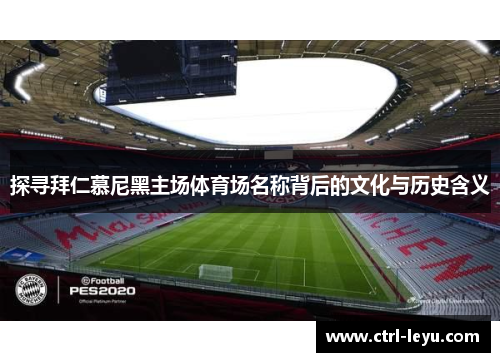 探寻拜仁慕尼黑主场体育场名称背后的文化与历史含义