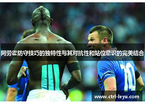 阿劳霍防守技巧的独特性与其对抗性和站位意识的完美结合