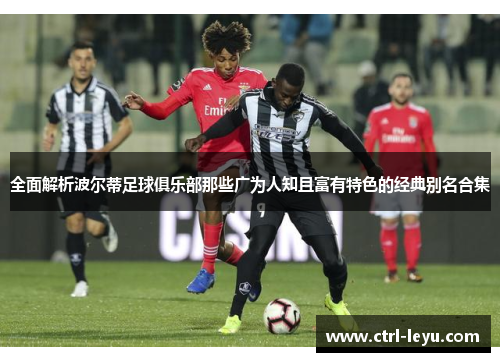 全面解析波尔蒂足球俱乐部那些广为人知且富有特色的经典别名合集
