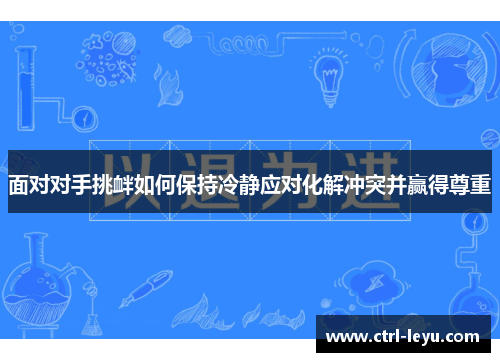 面对对手挑衅如何保持冷静应对化解冲突并赢得尊重