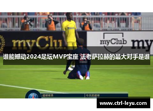 谁能撼动2024足坛MVP宝座 法老萨拉赫的最大对手是谁