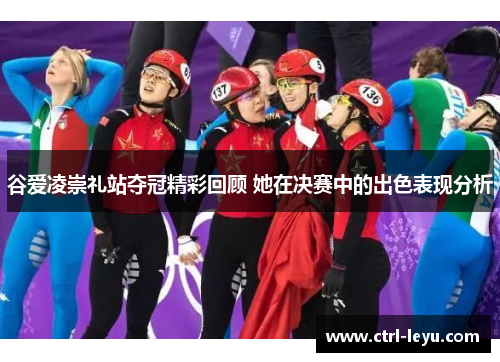 谷爱凌崇礼站夺冠精彩回顾 她在决赛中的出色表现分析