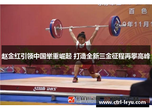 赵金红引领中国举重崛起 打造全新三金征程再攀高峰