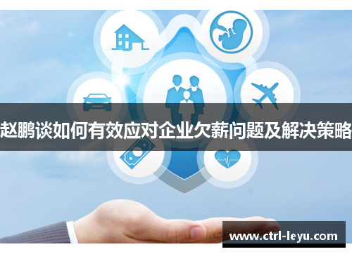 赵鹏谈如何有效应对企业欠薪问题及解决策略