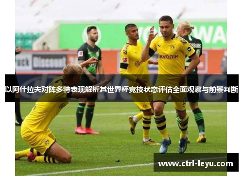 以阿什拉夫对阵多特表现解析其世界杯竞技状态评估全面观察与前景判断