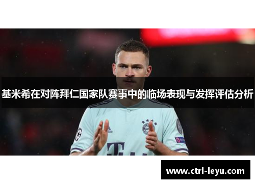 基米希在对阵拜仁国家队赛事中的临场表现与发挥评估分析