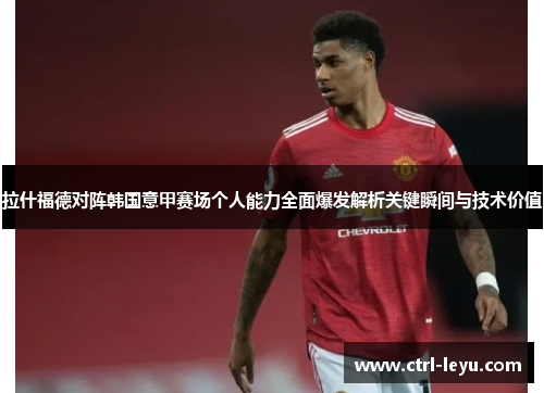 拉什福德对阵韩国意甲赛场个人能力全面爆发解析关键瞬间与技术价值