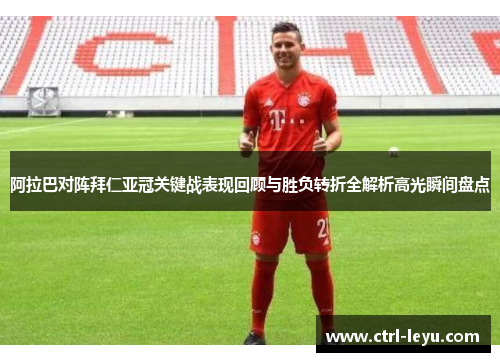 阿拉巴对阵拜仁亚冠关键战表现回顾与胜负转折全解析高光瞬间盘点