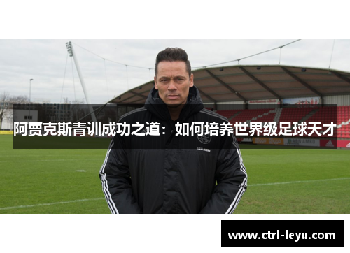 阿贾克斯青训成功之道：如何培养世界级足球天才