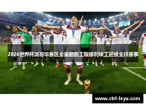 2026世界杯温哥华赛区全面翻新工程顺利竣工迎接全球赛事