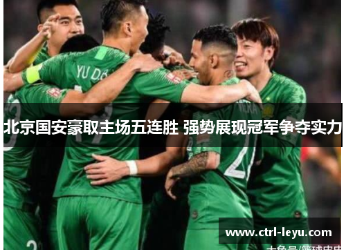 北京国安豪取主场五连胜 强势展现冠军争夺实力