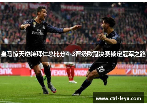 皇马惊天逆转拜仁总比分4-3晋级欧冠决赛锁定冠军之路