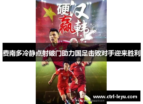 费南多冷静点射破门助力国足击败对手迎来胜利