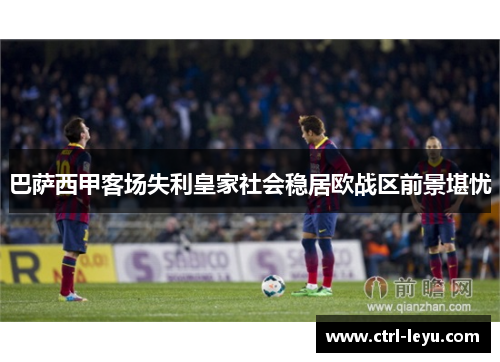 巴萨西甲客场失利皇家社会稳居欧战区前景堪忧