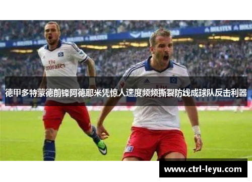 德甲多特蒙德前锋阿德耶米凭惊人速度频频撕裂防线成球队反击利器